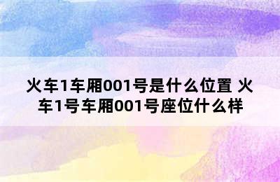 火车1车厢001号是什么位置 火车1号车厢001号座位什么样